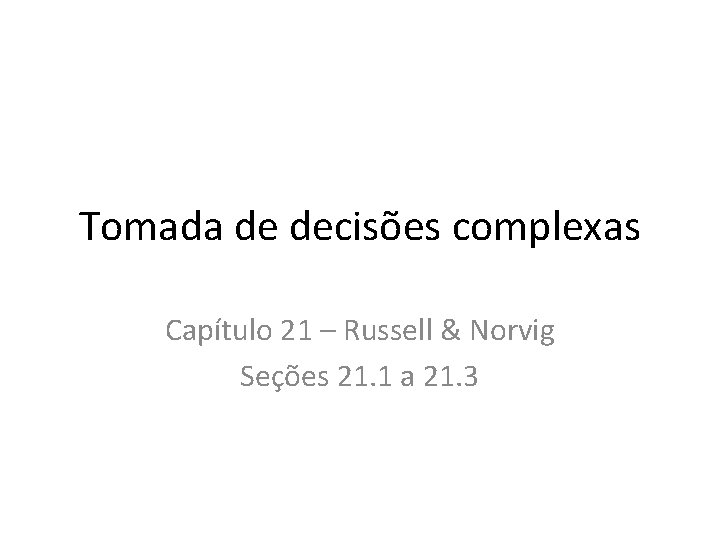 Tomada de decisões complexas Capítulo 21 – Russell & Norvig Seções 21. 1 a