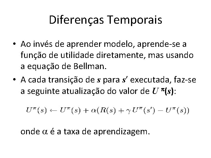 Diferenças Temporais • Ao invés de aprender modelo, aprende-se a função de utilidade diretamente,