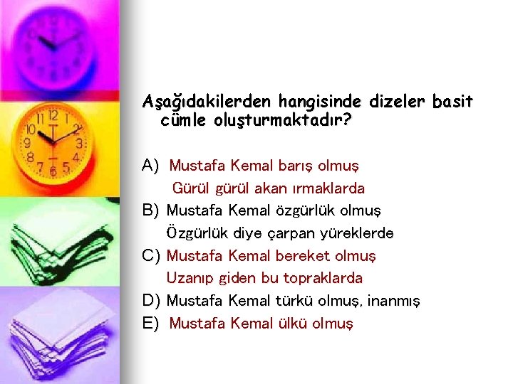 Aşağıdakilerden hangisinde dizeler basit cümle oluşturmaktadır? A) Mustafa Kemal barış olmuş Gürül gürül akan
