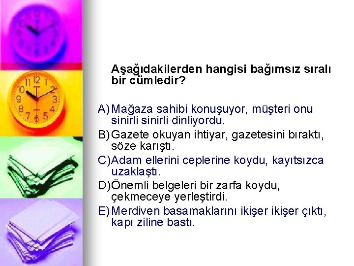 Aşağıdakilerden hangisi bağımsız sıralı bir cümledir? A) Mağaza sahibi konuşuyor, müşteri onu sinirli dinliyordu.