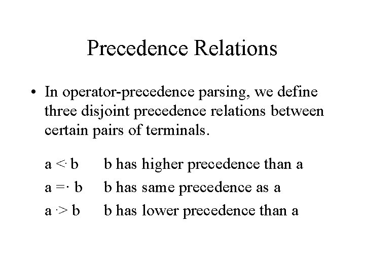 Precedence Relations • In operator-precedence parsing, we define three disjoint precedence relations between certain