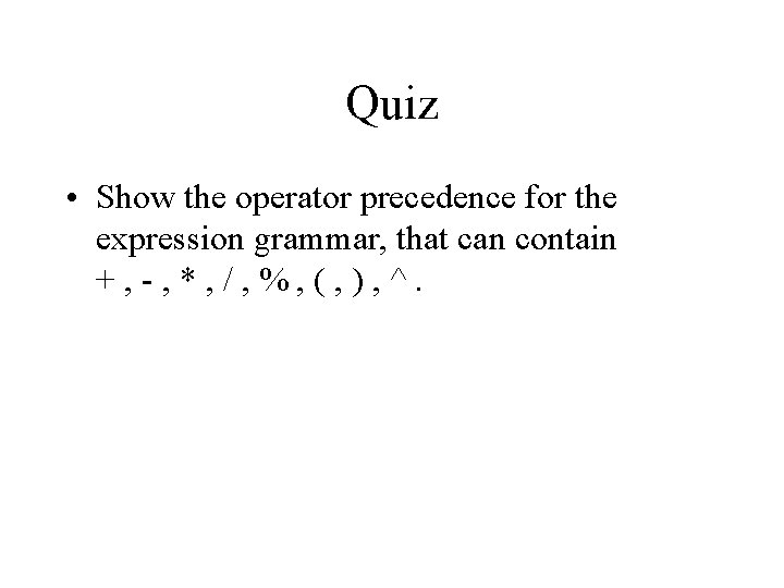 Quiz • Show the operator precedence for the expression grammar, that can contain +,