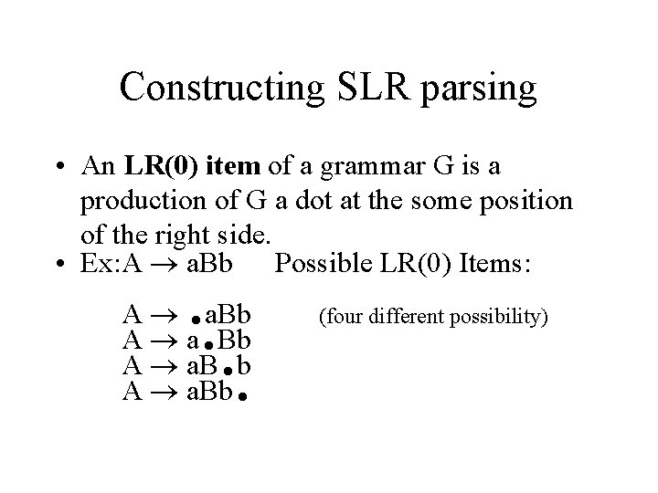 Constructing SLR parsing • An LR(0) item of a grammar G is a production