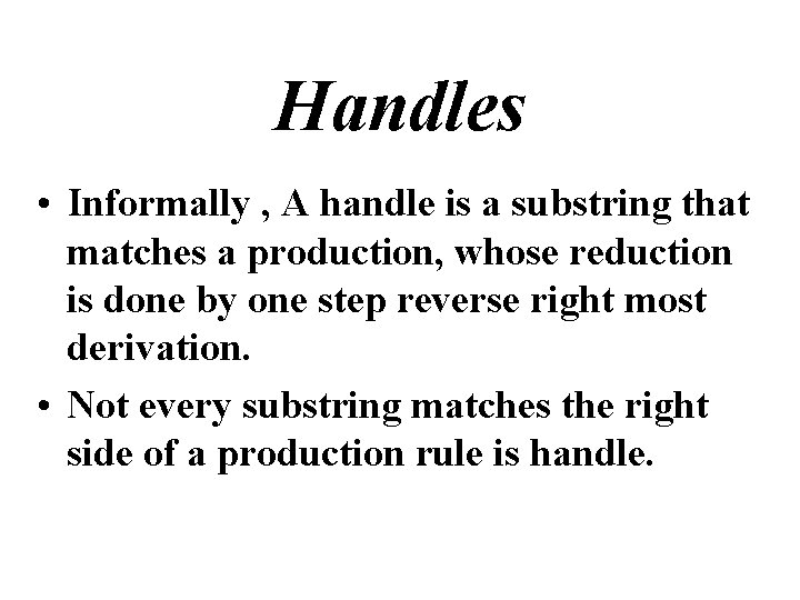 Handles • Informally , A handle is a substring that matches a production, whose