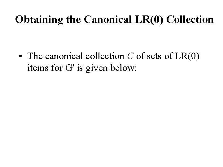 Obtaining the Canonical LR(0) Collection • The canonical collection C of sets of LR(0)