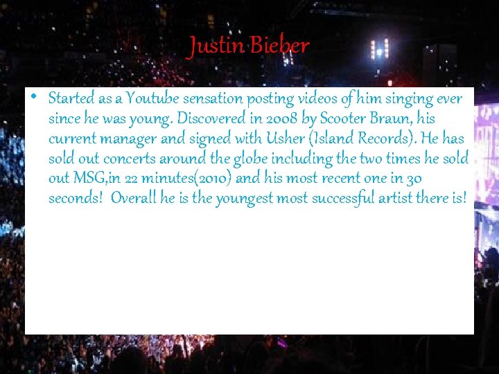 Justin Bieber • Started as a Youtube sensation posting videos of him singing ever