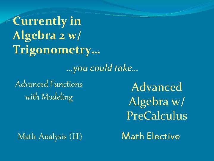 Currently in Algebra 2 w/ Trigonometry… …you could take… Advanced Functions with Modeling Math
