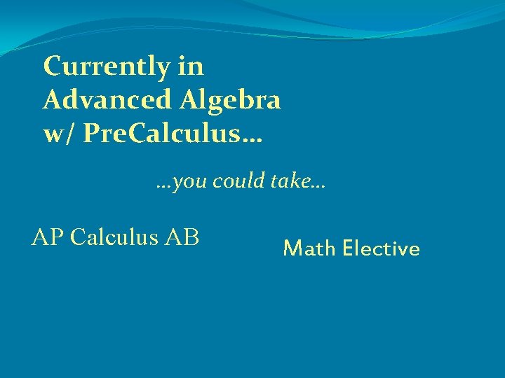 Currently in Advanced Algebra w/ Pre. Calculus… …you could take… AP Calculus AB Math