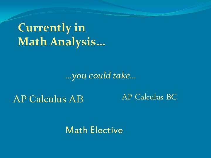 Currently in Math Analysis… …you could take… AP Calculus AB AP Calculus BC Math