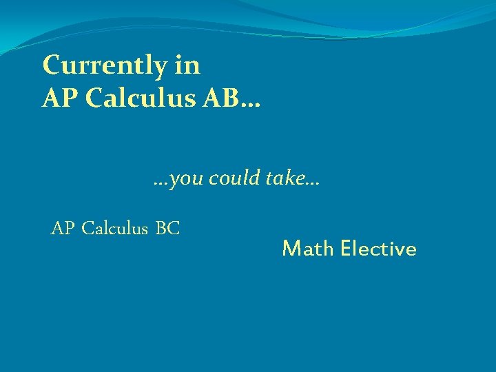 Currently in AP Calculus AB… …you could take… AP Calculus BC Math Elective 