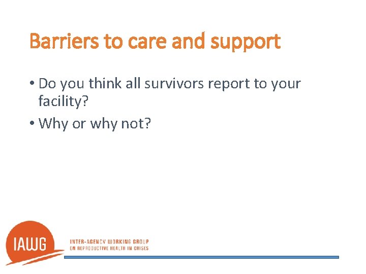 Barriers to care and support • Do you think all survivors report to your