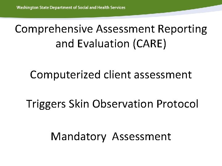 Comprehensive Assessment Reporting and Evaluation (CARE) Computerized client assessment Triggers Skin Observation Protocol Mandatory