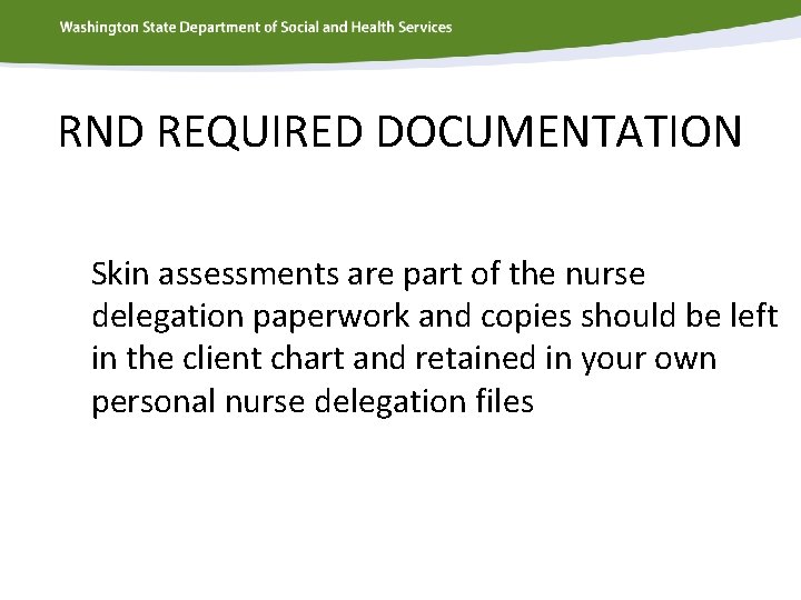RND REQUIRED DOCUMENTATION Skin assessments are part of the nurse delegation paperwork and copies
