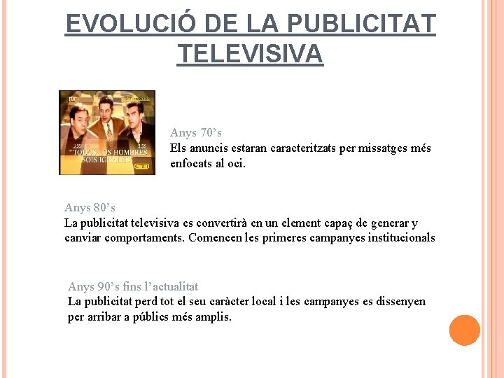 EVOLUCIÓ DE LA PUBLICITAT TELEVISIVA Anys 70’s Els anuncis estaran caracteritzats per missatges més