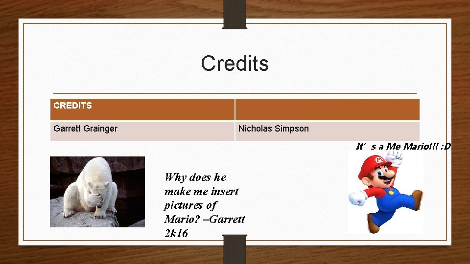 Credits CREDITS Garrett Grainger Nicholas Simpson It’s a Me Mario!!! : D Why does