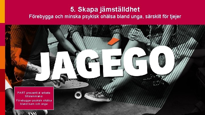 5. Skapa jämställdhet Förebygga och minska psykisk ohälsa bland unga, särskilt för tjejer PART