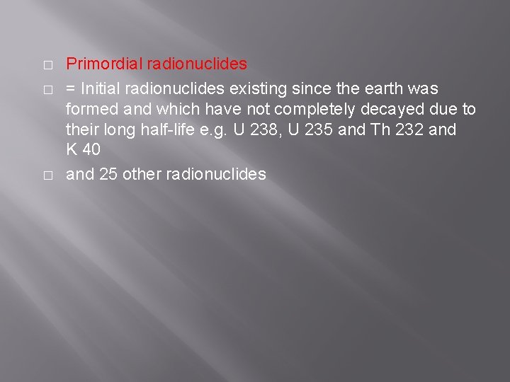 � � � Primordial radionuclides = Initial radionuclides existing since the earth was formed