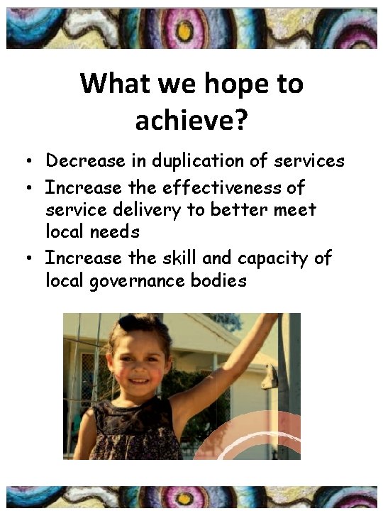 What we hope to achieve? • Decrease in duplication of services • Increase the