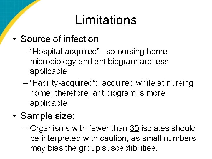 Limitations • Source of infection – “Hospital-acquired”: so nursing home microbiology and antibiogram are