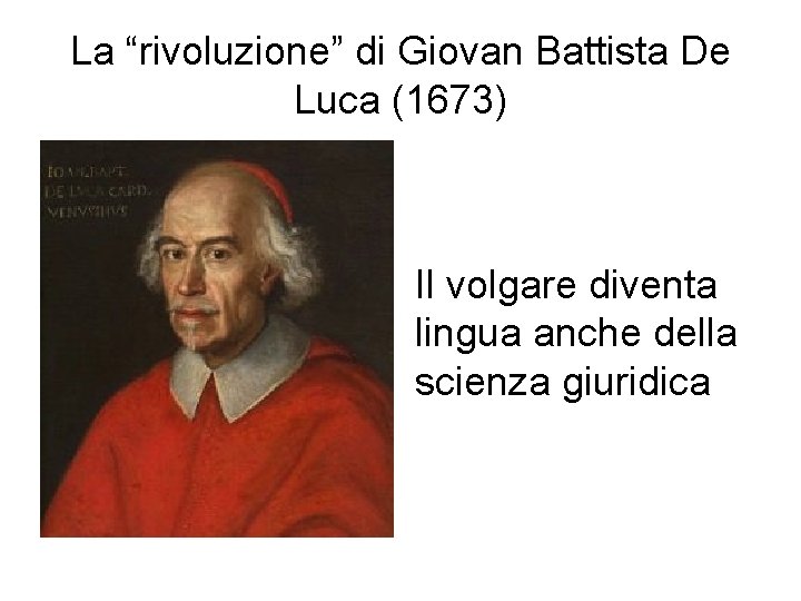 La “rivoluzione” di Giovan Battista De Luca (1673) Il volgare diventa lingua anche della