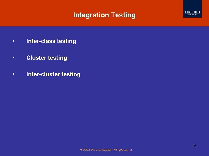 Integration Testing • Inter-class testing • Cluster testing • Inter-cluster testing 16 © Oxford