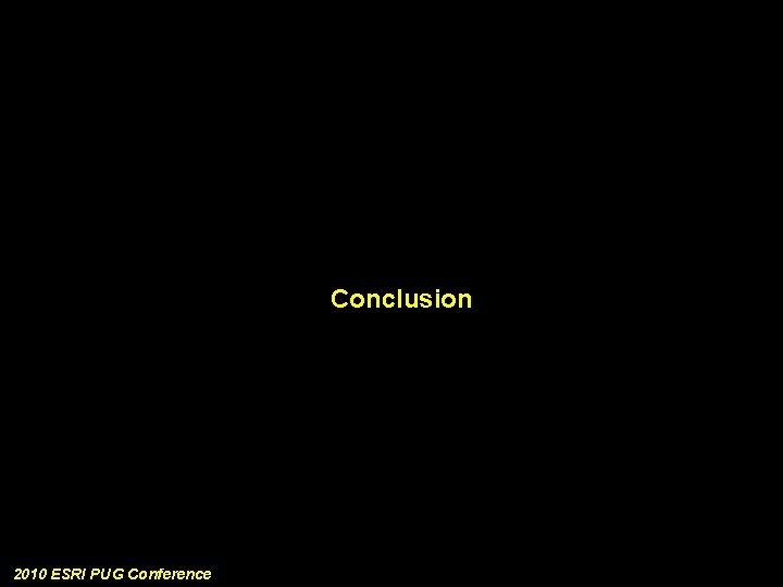 Conclusion 2010 ESRI PUG Conference 