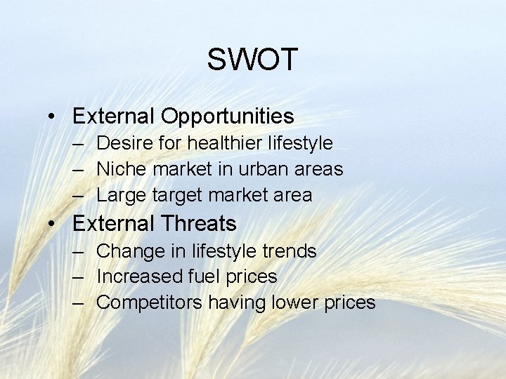 SWOT • External Opportunities – Desire for healthier lifestyle – Niche market in urban