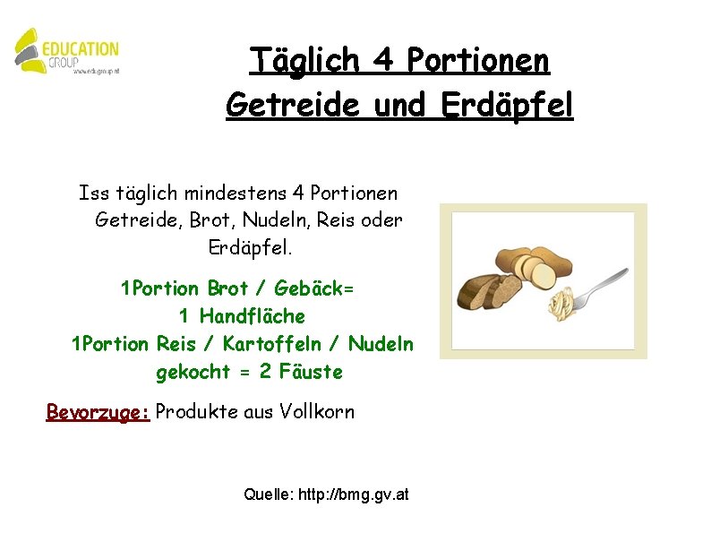 Täglich 4 Portionen Getreide und Erdäpfel Iss täglich mindestens 4 Portionen Getreide, Brot, Nudeln,