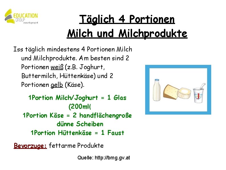 Täglich 4 Portionen Milch und Milchprodukte Iss täglich mindestens 4 Portionen Milch und Milchprodukte.