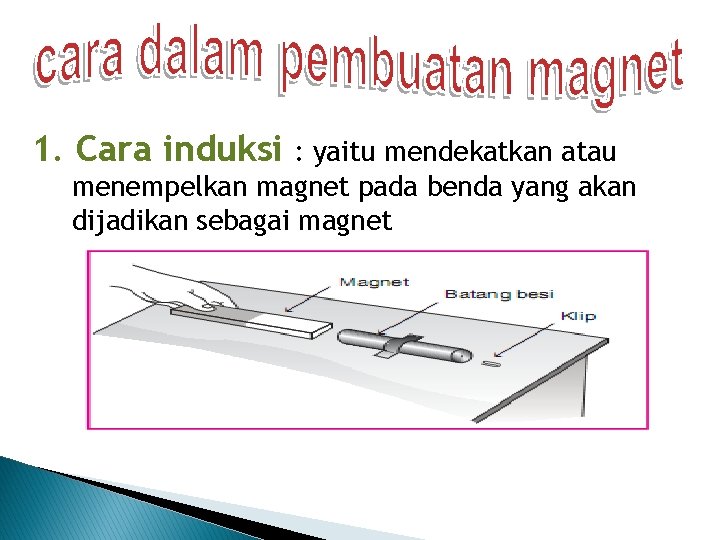 1. Cara induksi : yaitu mendekatkan atau menempelkan magnet pada benda yang akan dijadikan