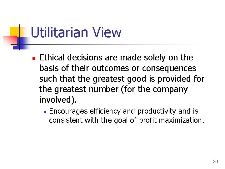 Utilitarian View n Ethical decisions are made solely on the basis of their outcomes