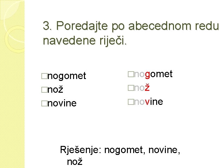 3. Poredajte po abecednom redu navedene riječi. �nogomet �nož �novine Rješenje: nogomet, novine, nož