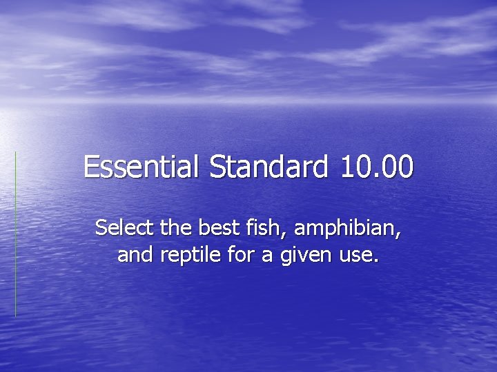 Essential Standard 10. 00 Select the best fish, amphibian, and reptile for a given