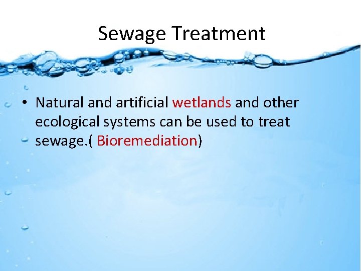 Sewage Treatment • Natural and artificial wetlands and other ecological systems can be used