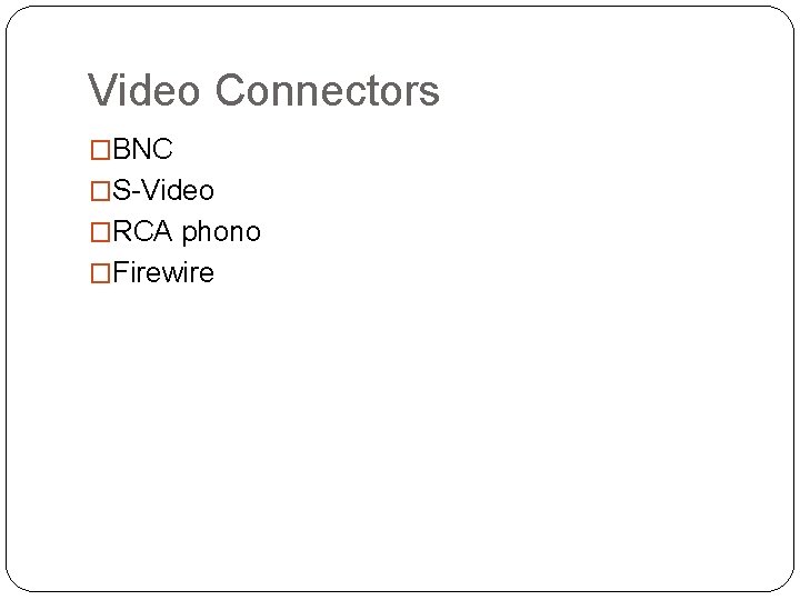 Video Connectors �BNC �S-Video �RCA phono �Firewire 