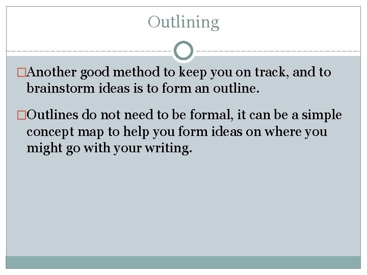 Outlining �Another good method to keep you on track, and to brainstorm ideas is