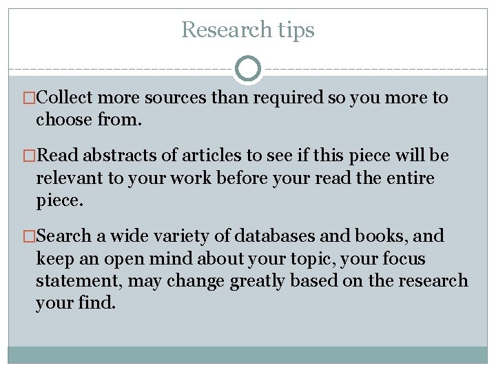 Research tips �Collect more sources than required so you more to choose from. �Read