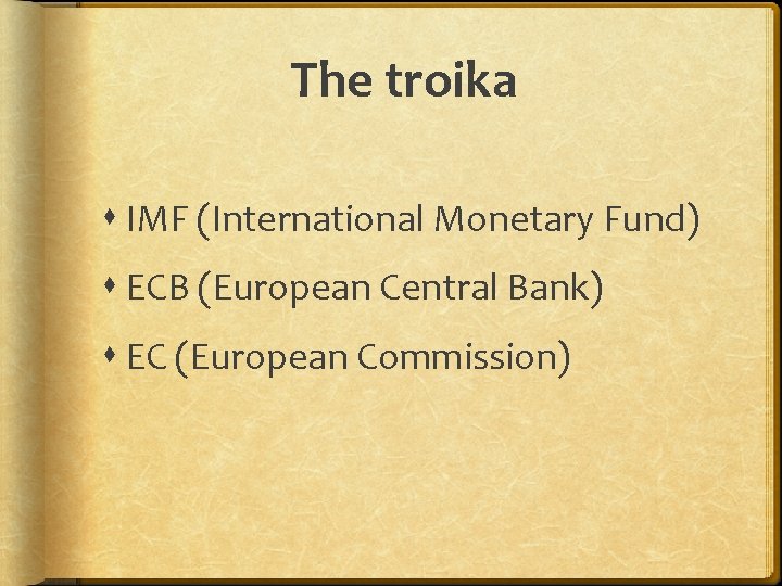 The troika IMF (International Monetary Fund) ECB (European Central Bank) EC (European Commission) 