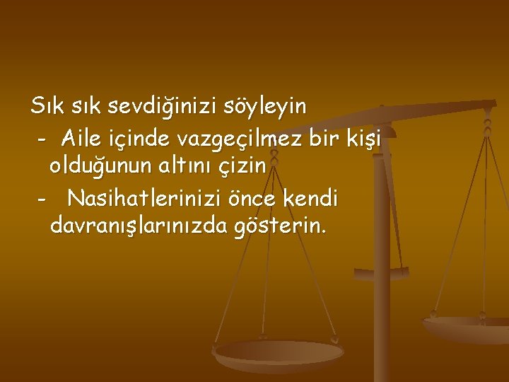 Sık sevdiğinizi söyleyin - Aile içinde vazgeçilmez bir kişi olduğunun altını çizin - Nasihatlerinizi