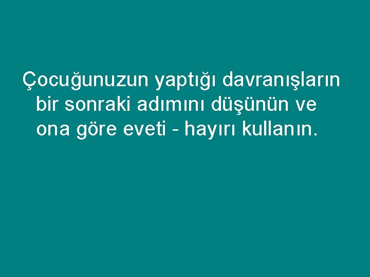 Çocuğunuzun yaptığı davranışların bir sonraki adımını düşünün ve ona göre eveti - hayırı kullanın.