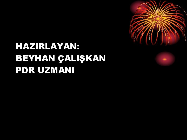 HAZIRLAYAN: BEYHAN ÇALIŞKAN PDR UZMANI 