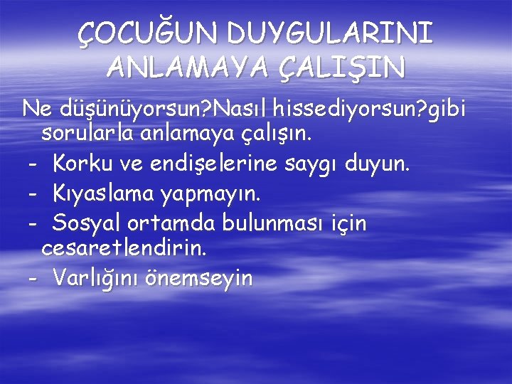 ÇOCUĞUN DUYGULARINI ANLAMAYA ÇALIŞIN Ne düşünüyorsun? Nasıl hissediyorsun? gibi sorularla anlamaya çalışın. - Korku