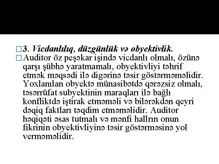 � 3. Vicdanlılıq, düzgünlük və obyektivlik. �Auditor öz peşəkar işində vicdanlı olmalı, özünə qarşı