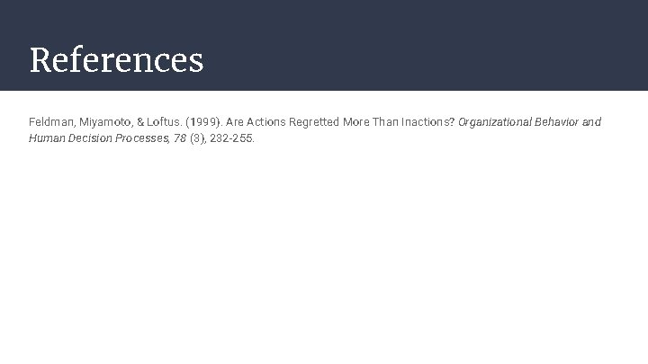 References Feldman, Miyamoto, & Loftus. (1999). Are Actions Regretted More Than Inactions? Organizational Behavior