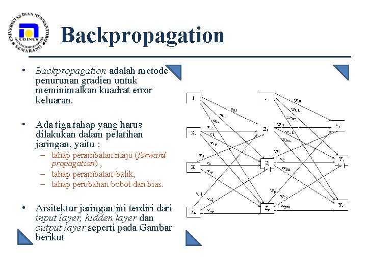 Backpropagation • Backpropagation adalah metode penurunan gradien untuk meminimalkan kuadrat error keluaran. • Ada