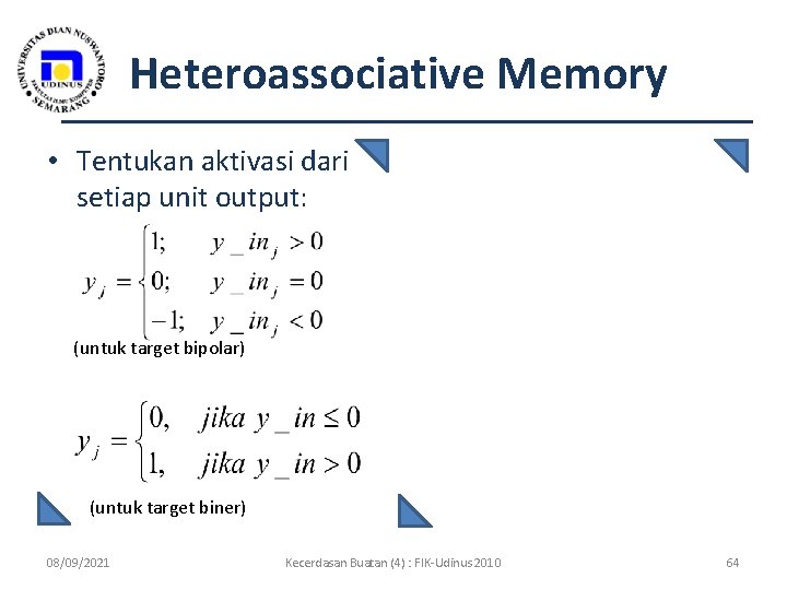 Heteroassociative Memory • Tentukan aktivasi dari setiap unit output: (untuk target bipolar) (untuk target