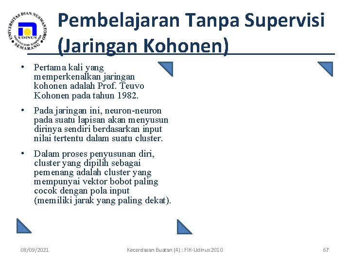 Pembelajaran Tanpa Supervisi (Jaringan Kohonen) • Pertama kali yang memperkenalkan jaringan kohonen adalah Prof.