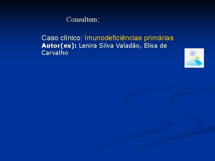 Consultem: Caso clínico: Imunodeficiências primárias Autor(es): Lenira Silva Valadão, Elisa de Carvalho 