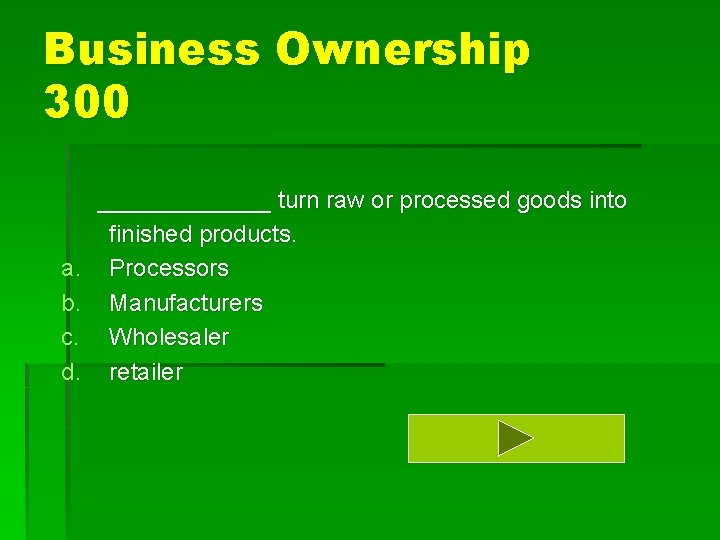 Business Ownership 300 a. b. c. d. _______ turn raw or processed goods into