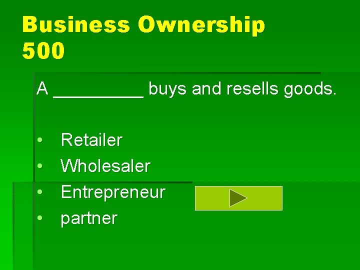 Business Ownership 500 A _____ buys and resells goods. • • Retailer Wholesaler Entrepreneur